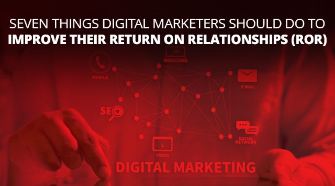 Seven Things Digital Marketers Should Do To Improve Their Return On Relationships (ROR)